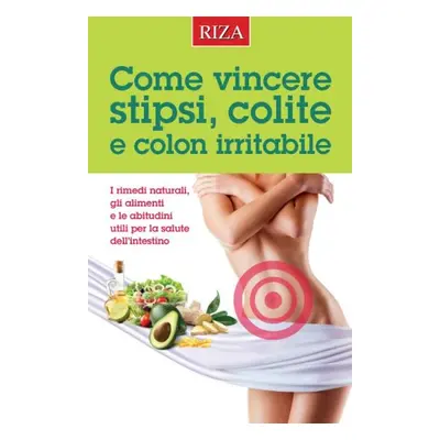 Come vincere stipsi, colite e colon irritabile