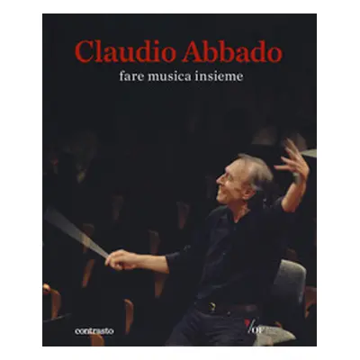 Claudio Abbado. Fare musica insieme. Catalogo della mostra (28 marzo-28 giugno 2015)