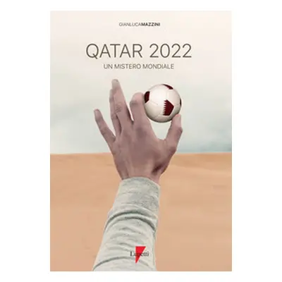 Qatar 2022. Un mistero mondiale. Petrodollari, rivoluzioni, calcio e tv. L'Emirato alla conquist