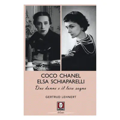 Coco Chanel ed Elsa Schiaparelli. Due donne e il loro sogno