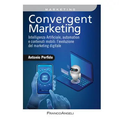 Convergent marketing. Intelligenza Artificiale, automation e contenuti mobili: l'evoluzione del 