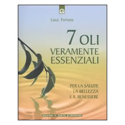 Sette oli veramente essenziali. Per la salute, la bellezza e il benessere