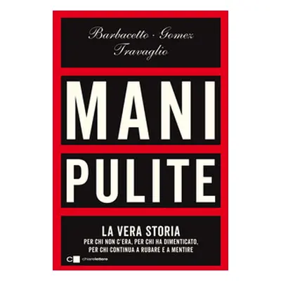 Mani pulite. La vera storia. Per chi non c'era, per chi ha dimenticato, per chi continua a rubar