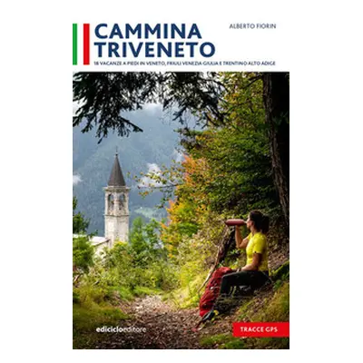 Cammina Triveneto. 18 vacanze a piedi in Veneto, Friuli Venezia Giulia e Trentino Alto Adige