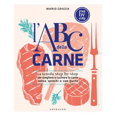 L'ABC della carne. La scuola step by step per scegliere e cucinare la carne senza sprechi e con 