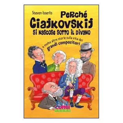 Perché Ciajkowskij si nascose sotto il divano e molte altre storie sulla vita dei grandi composi