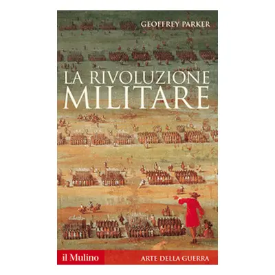 La rivoluzione militare. Le innovazioni militari e il sorgere dell'Occidente