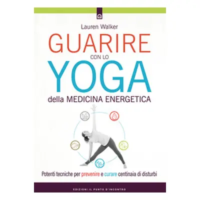 Guarire con lo yoga della medicina energetica. Potenti tecniche per prevenire e curare centinaia