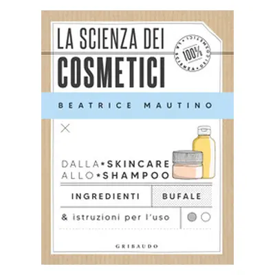 La scienza dei cosmetici. Dalla skincare allo shampoo. Ingredienti, bufale & istruzioni per l'us