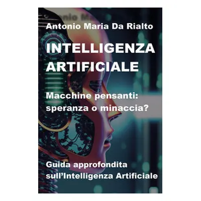 Intelligenza artificiale. Macchine pensanti: speranza o minaccia? Guida approfondita sull'intell