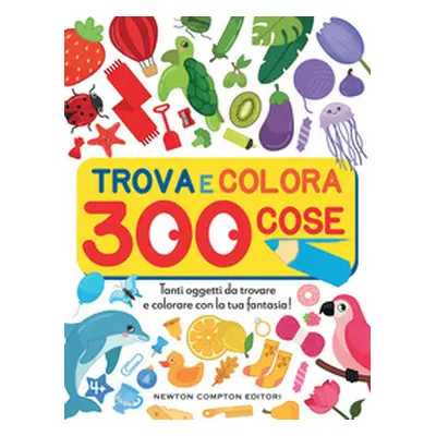 Trova e colora 300 cose. Tanti oggetti da trovare e colorare con la tua fantasia!