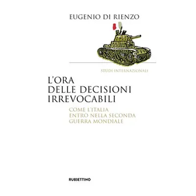 L'ora delle decisioni irrevocabili. Come l'Italia entrò nella seconda guerra mondiale