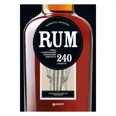 Rum. Storia, classificazione, degustazione, mixology in 240 etichette