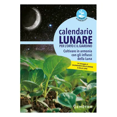 Calendario lunare per l'orto e il giardino. Coltivare in armonia con gli influssi della luna