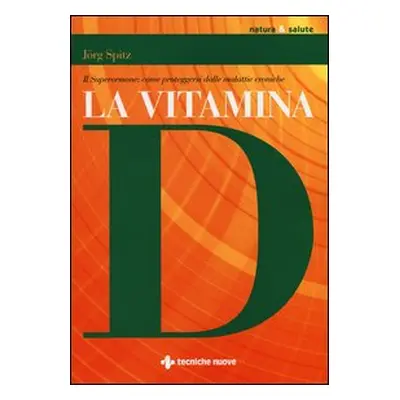 La vitamina D. Il superormone: come proteggersi dalle malattie croniche