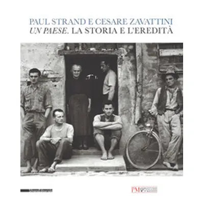 Paul Strand e Cesare Zavattini. Un paese. La storia e l'eredità. Catalogo della mostra (Reggio E