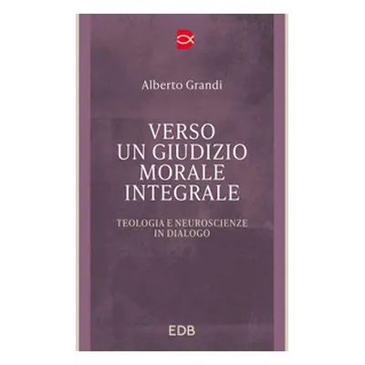 Verso un giudizio morale integrale. Teologia e neuroscienze in dialogo