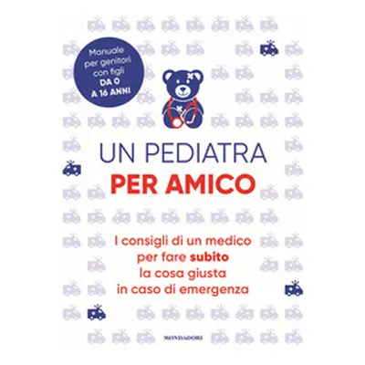 Un pediatra per amico. I consigli di un medico per fare subito la cosa giusta in caso di emergen