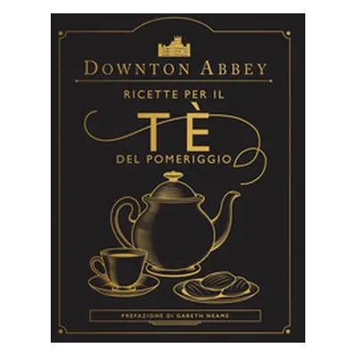 Downton Abbey. Ricette per il tè del pomeriggio