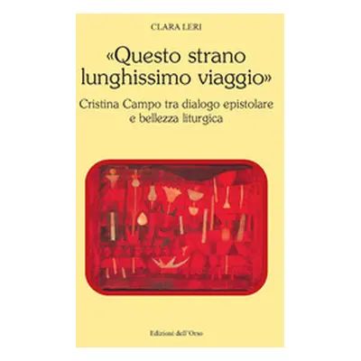 «Questo strano lunghissimo viaggio». Cristina Campo tra dialogo epistolare e bellezza liturgica