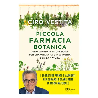 Piccola farmacia botanica. Prontuario di fitoterapia per una vita sana e in armonia con la natur