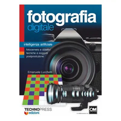 Fotografia digitale. Intelligenza artificiale. Fotocamera e obiettivi, tecniche e soggetti postp