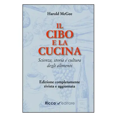 Il cibo e la cucina. Scienza, storia e cultura degli alimenti