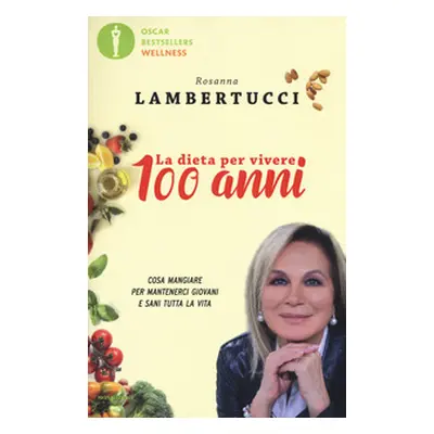 La dieta per vivere 100 anni. Cosa mangiare per mantenerci giovani e sani tutta la vita