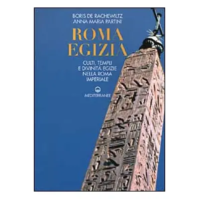 Roma egizia. Culti, templi e divinità egizie nella Roma imperiale