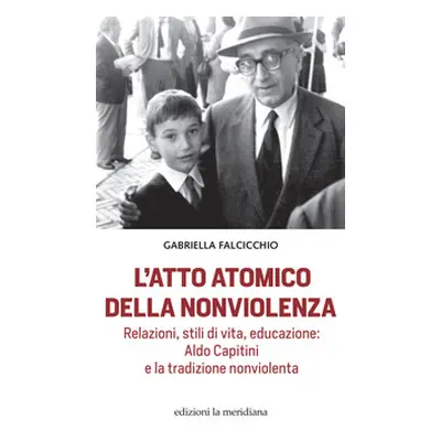 L'atto atomico della nonviolenza. Relazioni, stili di vita, educazione: Aldo Capitini e la tradi