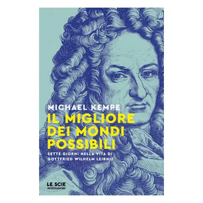 Il migliore dei mondi possibili. Sette giorni nella vita di Gottfried Whilelm Leibniz