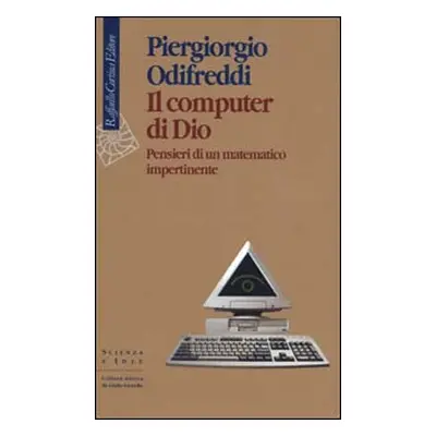 Il computer di Dio. Pensieri di un matematico impertinente