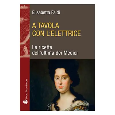 A tavola con l'elettrice. Le ricette dell'ultima dei Medici