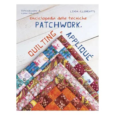 Enciclopedia delle tecniche patchwork, quilting e appliqué