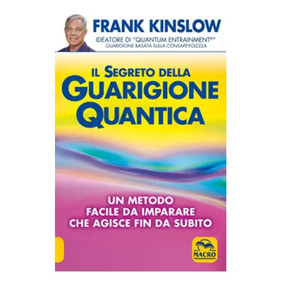 Il segreto della guarigione quantica. Un metodo facile da imparare che agisce fin da subito