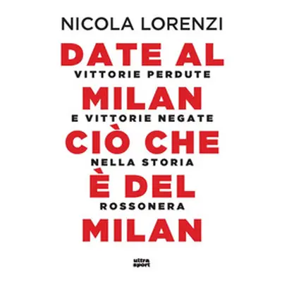 Date al Milan ciò che è del Milan. Vittorie perdute e vittorie negate nella storia rossonera