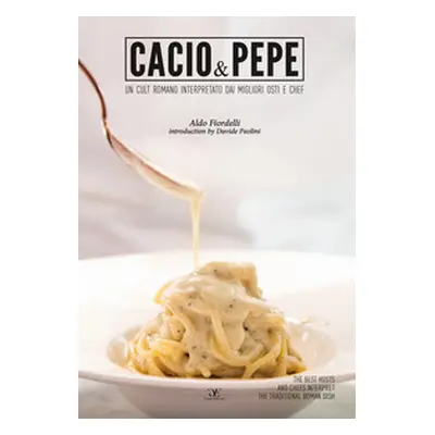 Cacio & pepe. Un cult romano interpretato dai migliori osti e chef. Ediz. italiana e inglese