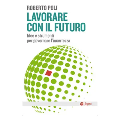 Lavorare con il futuro. Idee e strumenti per governare l'incertezza