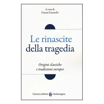 Le rinascite della tragedia. Origini classiche e tradizioni europee