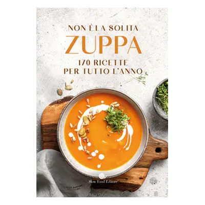 Non è la solita zuppa. 170 ricette per tutto l'anno