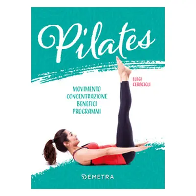 Pilates. Movimento, concentrazione, benefici, programma