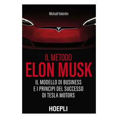 Il metodo Elon Musk. Il modello di business e i principi del successo di Tesla Motors