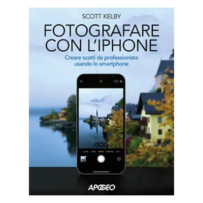 Fotografare con l'iPhone. Catturare immagini come un professionista usando lo smartphone