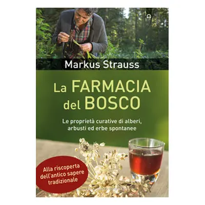 La farmacia del bosco. Le proprietà curative di alberi, arbusti ed erbe spontanee