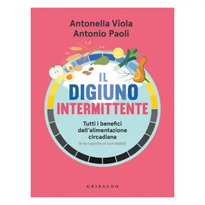 Il digiuno intermittente. Tutti i benefici dell'alimentazione circadiana (e le risposte ai tuoi 