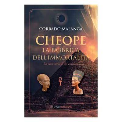 Cheope. La fabbrica dell'immortalità. La vera storia di chi eravamo