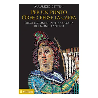 Per un punto Orfeo perse la cappa. Dieci lezioni di antropologia del mondo antico