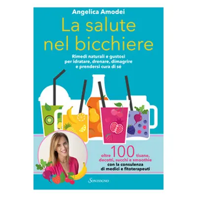 La salute nel bicchiere. Rimedi naturali e gustosi per idratare, drenare, dimagrire e prendersi 