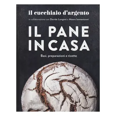 Il Cucchiaio d'Argento. Il pane in casa. Basi, preparazioni e ricette