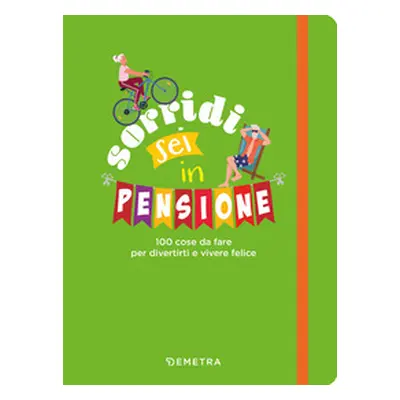 Sorridi sei in pensione. 100 cose da fare per divertirti e vivere felice